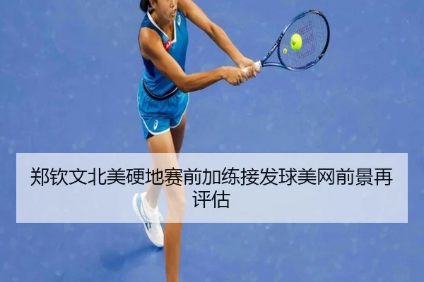 郑钦文北美硬地赛前加练接发球美网前景再评估